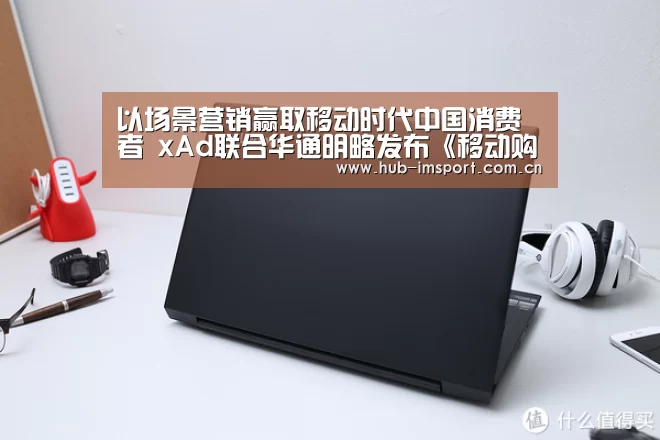 以场景营销赢取移动时代中国消费者 xAd联合华通明略发布《移动购买路径研究》白皮书-im体育官网(图2) im体育