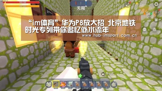 “im体育”华为P8放大招 北京地铁时光专列带你追忆似水流年(图1) im体育官网