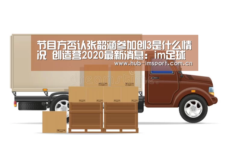 节目方否认张韶涵参加创3是什么情况 创造营2020最新消息:im足球(图4) im体育