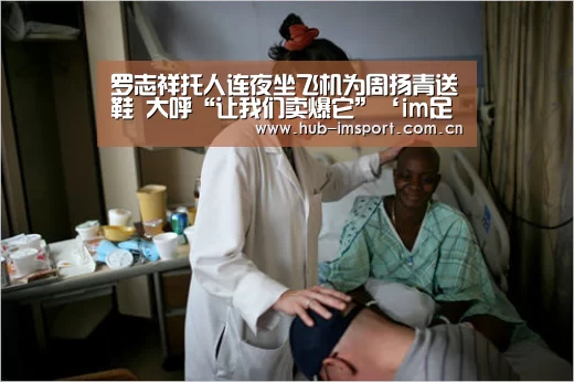 罗志祥托人连夜坐飞机为周扬青送鞋 大呼“让我们卖爆它”‘im足球’(图2) im体育