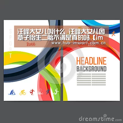 汪峰大女儿叫什么 汪峰大女儿因章子怡生二胎不满是真的吗【im体育投注】(图3) im足球