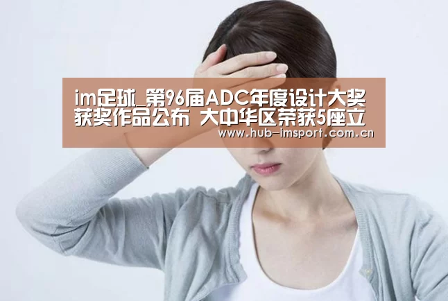 im足球_第96届ADC年度设计大奖获奖作品公布 大中华区荣获5座立方奖(图1) im足球